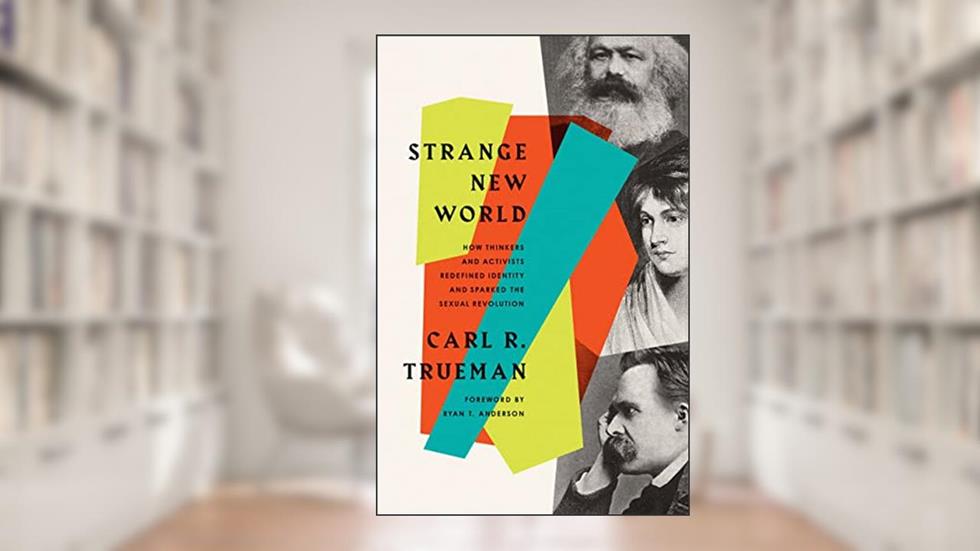 Strange New World: How Thinkers and Activists Redefined Identity and Sparked the Sexual Revolution, written by Carl R. Trueman