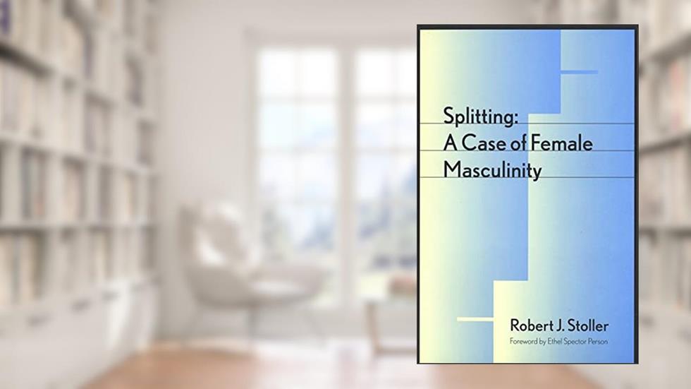 Splitting: A Case of Female Masculinity, written by Robert J. Stoller