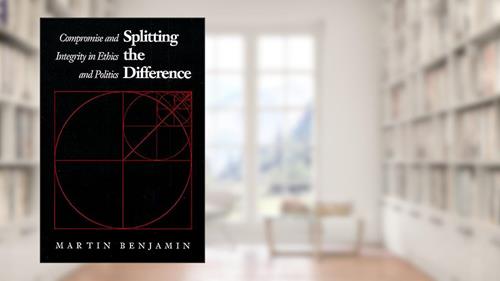 Cover from Splitting the Difference: Compromise and Integrity in Ethics and Politics, written by Martin Benjamin