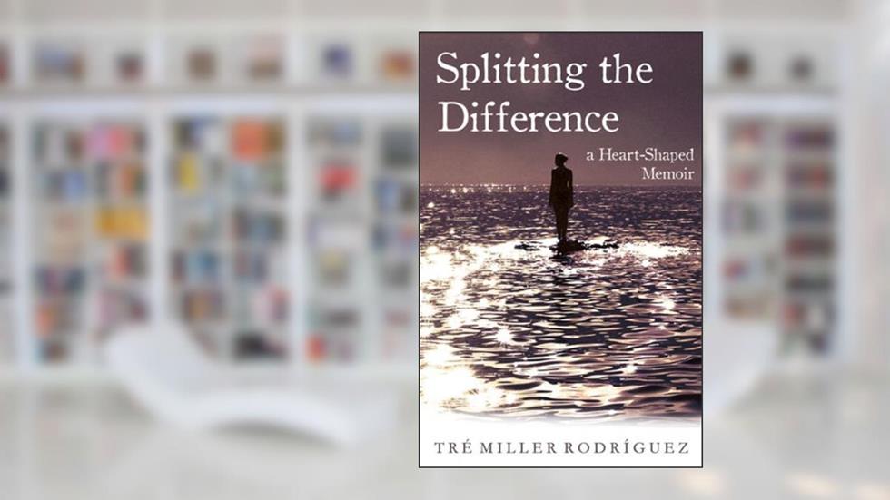 Splitting the Difference: A Heart-Shaped Memoir, written by Tre Miller Rodriguez