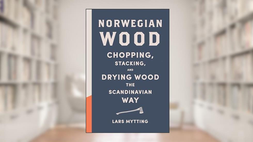 Norwegian Wood: Chopping, Stacking, and Drying Wood the Scandinavian Way, written by Lars Mytting