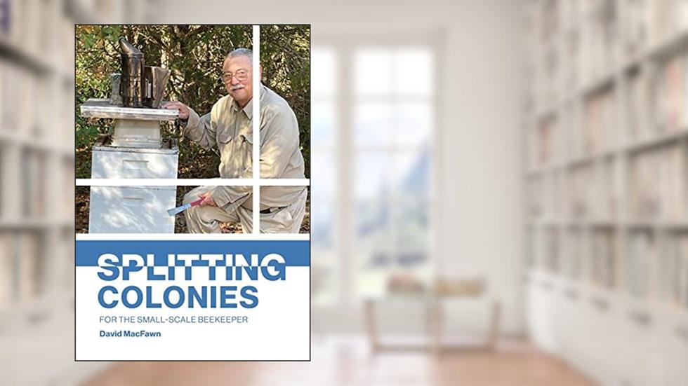 Splitting Colonies for the Small-Scale Beekeeper, written by David Macfawn
