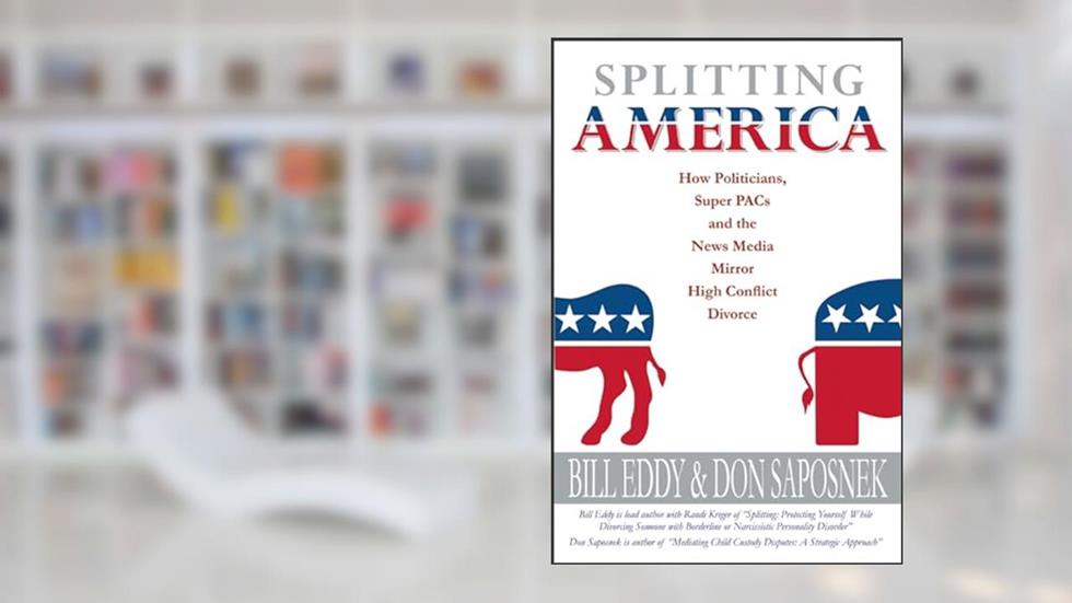Splitting America: How Politicians, Super PACs and the News Media Mirror High Conflict Divorce, written by Bill Eddy; Donald Saposnek