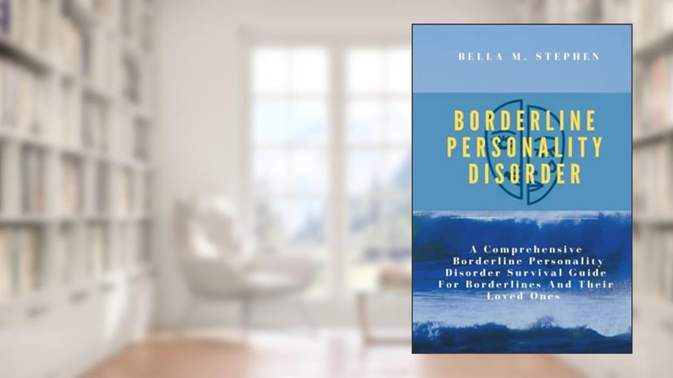 BORDERLINE PERSONALITY DISORDER: A Comprehensive Borderline Personality Disorder Survival Guide For Borderlines And Their Loved Ones, written by BELLA M. STEPHEN