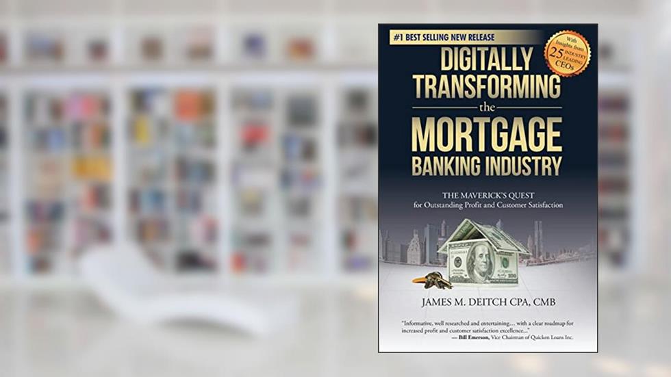 Digitally Transforming the Mortgage Banking Industry: The Maverick's Quest for Outstanding Profit and Customer Satisfaction, written by James M Deitch