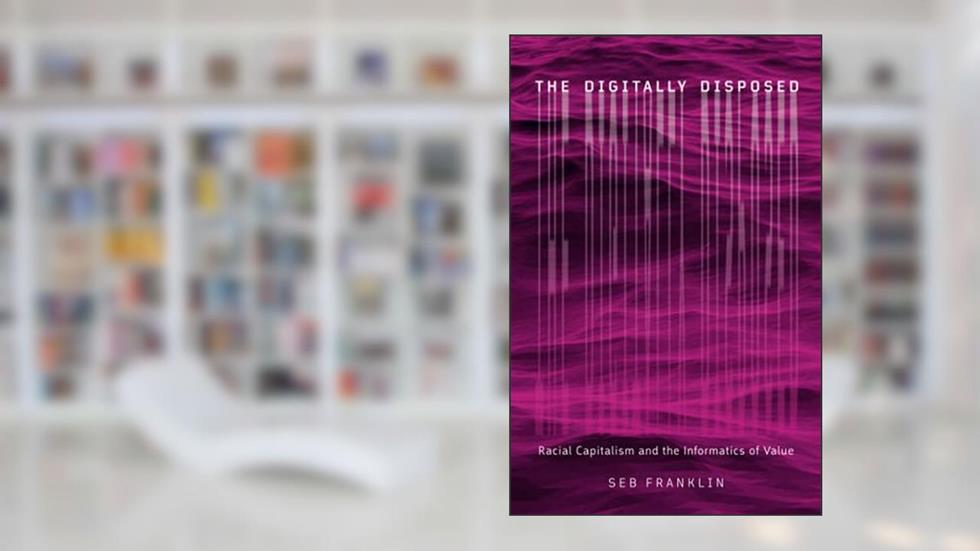 The Digitally Disposed: Racial Capitalism and the Informatics of Value (Electronic Mediations) (Volume 61), written by Seb Franklin