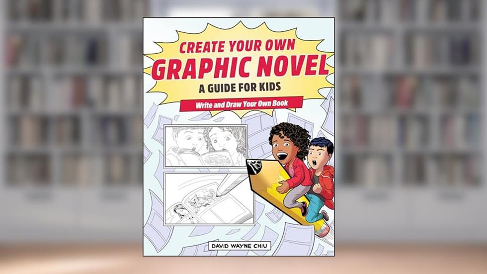 Create Your Own Graphic Novel: A Guide for Kids: Write and Draw Your Own Book, written by David Wayne Chiu