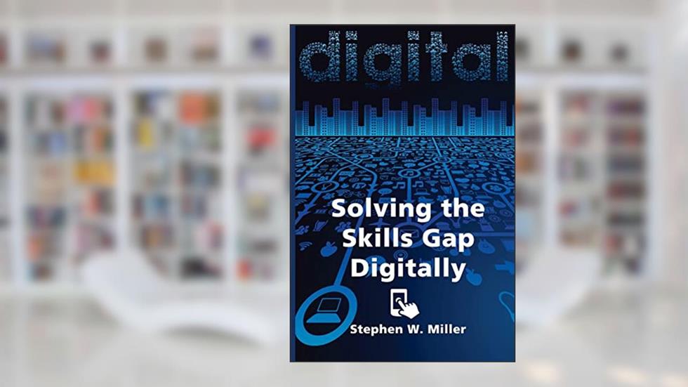 Solving the Skills Gap Digitally, written by Stephen W Miller