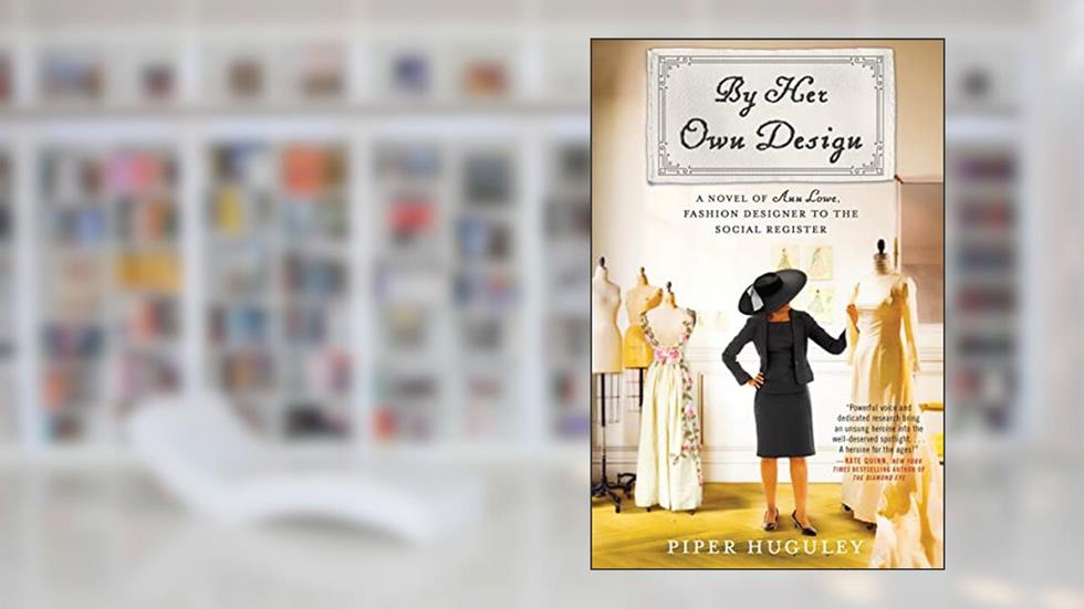 By Her Own Design: A Novel of Ann Lowe, Fashion Designer to the Social Register, written by Piper Huguley
