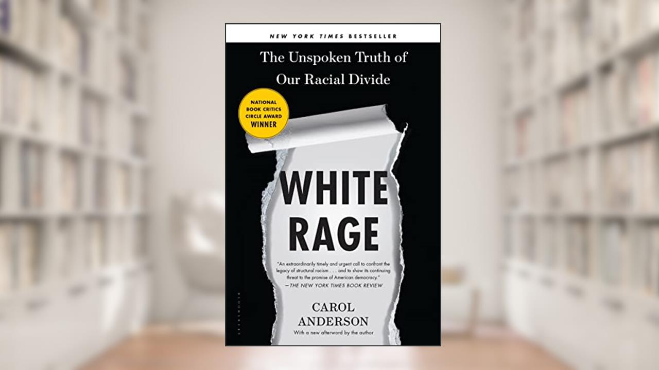 White Rage: The Unspoken Truth of Our Racial Divide, written by Carol Anderson