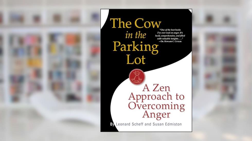 The Cow in the Parking Lot: A Zen Approach to Overcoming Anger, written by Leonard Scheff; Susan Edmiston