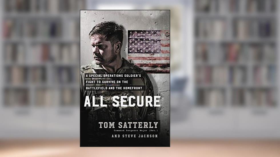 All Secure: A Special Operations Soldier's Fight to Survive on the Battlefield and the Homefront, written by Tom Satterly; Steve Jackson