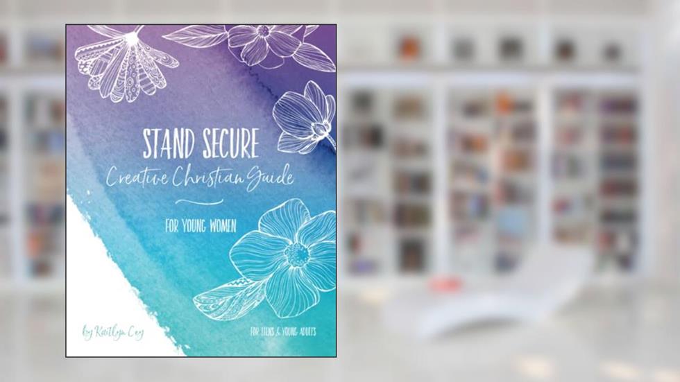 Stand Secure Creative Christian Guide For Young Women, written by Kaitlyn Cey