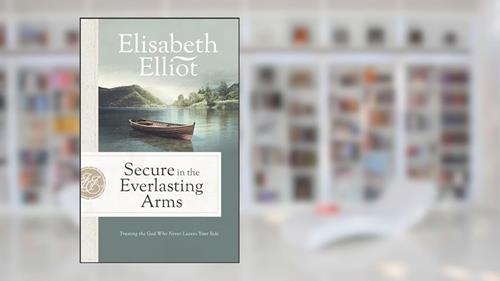 Cover from Secure in the Everlasting Arms: Trusting the God Who Never Leaves Your Side, written by Elisabeth Elliot