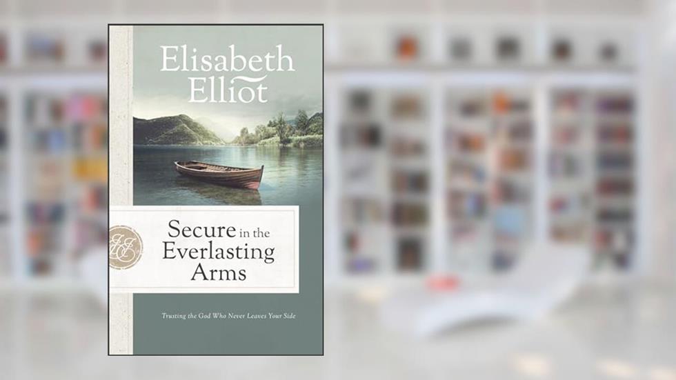 Secure in the Everlasting Arms: Trusting the God Who Never Leaves Your Side, written by Elisabeth Elliot
