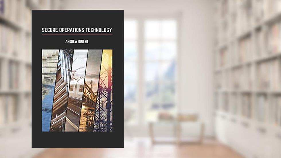 Secure Operations Technology, written by Andrew Ginter