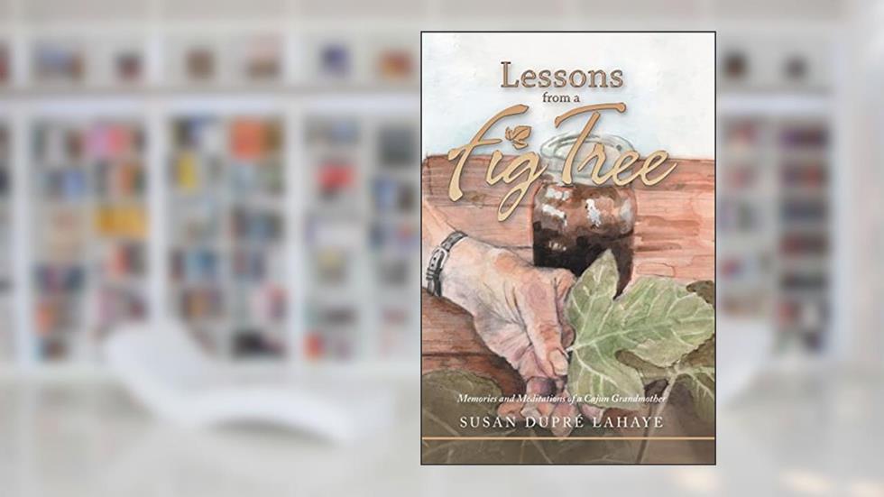Lessons from a Fig Tree: Memories and Meditations from a Cajun Grandmother, written by Susan Dupré LaHaye