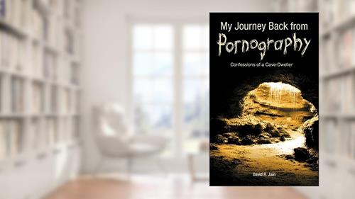 Cover from My Journey Back From Pornography: Confessions Of A Cave-Dweller, written by David R. Jain