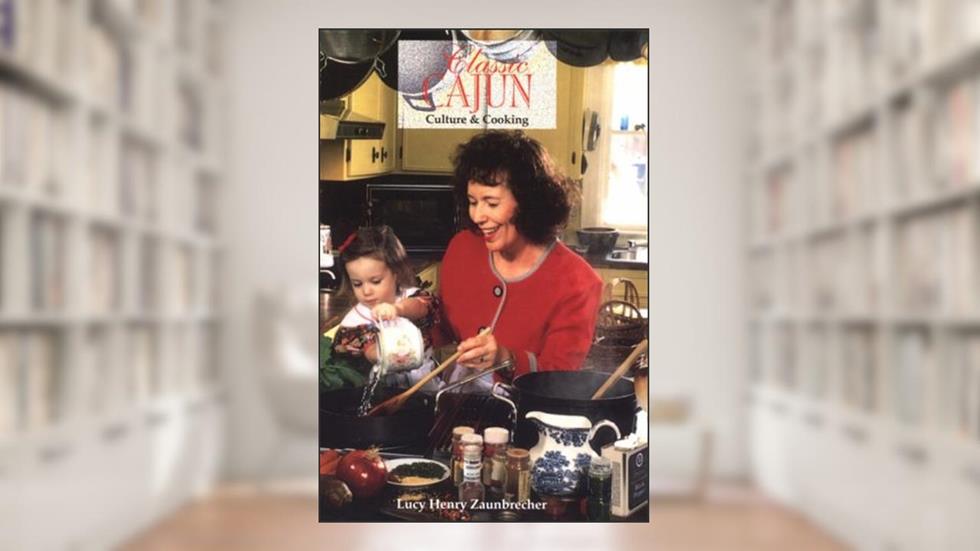 Classic Cajun: Culture and Cooking, written by Lucy Henry Zaunbrecher