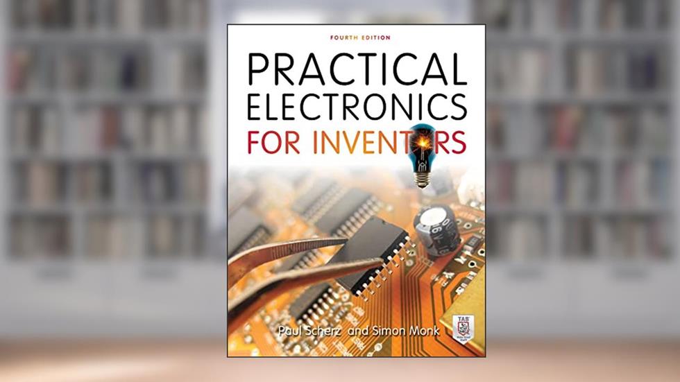 Practical Electronics for Inventors, Fourth Edition, written by Paul Scherz; Simon Monk
