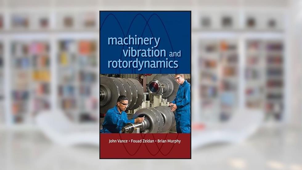 Machinery Vibration and Rotordynamics, written by John M. Vance; Fouad Y. Zeidan; Brian G. Murphy