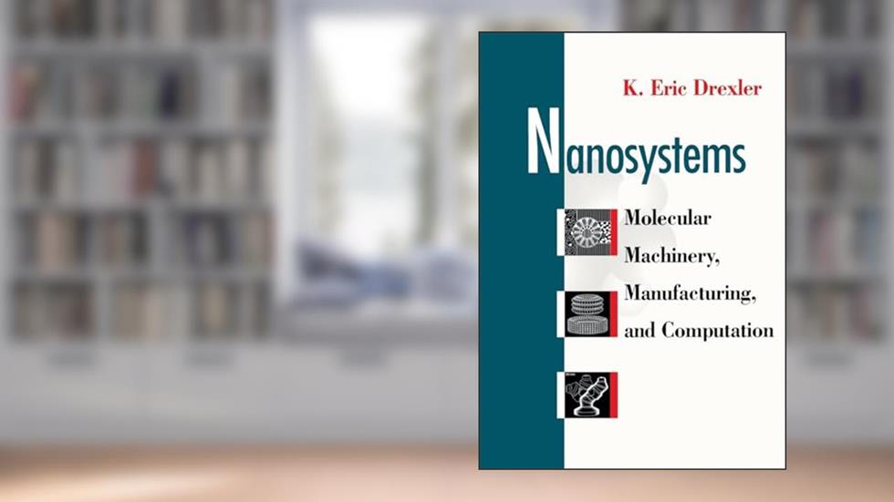 Nanosystems: Molecular Machinery, Manufacturing, and Computation, written by K. Eric Drexler