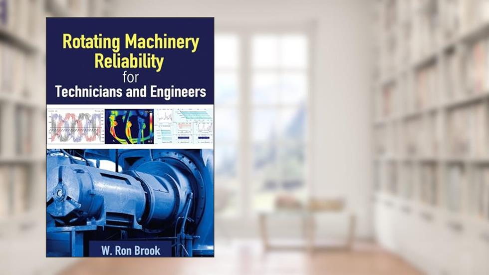 Rotating Machinery Reliability for Technicians and Engineers, written by W. Ron Brook