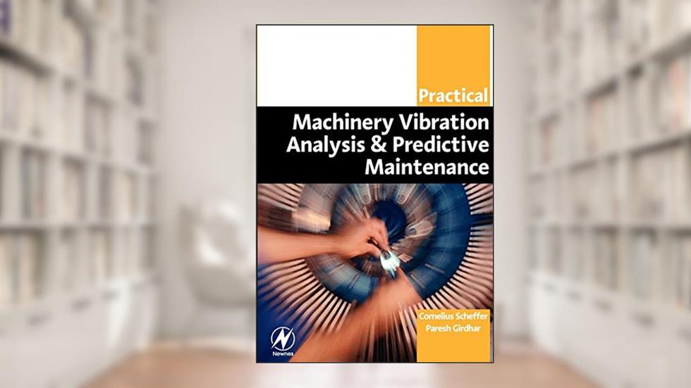 Practical Machinery Vibration Analysis and Predictive Maintenance (Practical Professional), written by Cornelius Scheffer Ph.D  MEng; Paresh Girdhar B.Eng (MechEng)