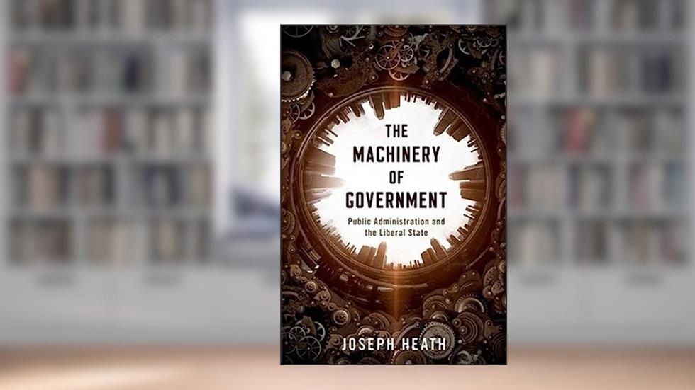 The Machinery of Government: Public Administration and the Liberal State, written by Joseph Heath