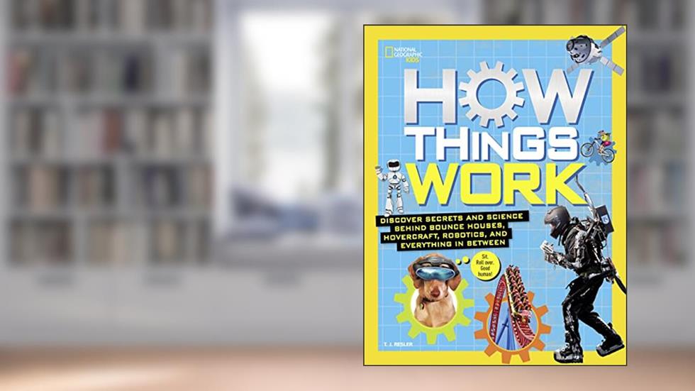 How Things Work: Discover Secrets and Science Behind Bounce Houses, Hovercraft, Robotics, and Everything in Between (National Geographic Kids), written by T.J. Resler