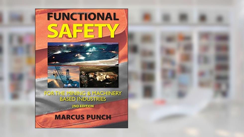 Functional Safety for the Mining and Machinery-based Industries, 2nd Ed.: An Integrated Approach Using AS(IEC)61508, AS(IEC)62061, AS(IEC)61511, ISO13849 and AS4024.1., written by Mr Marcus Punch