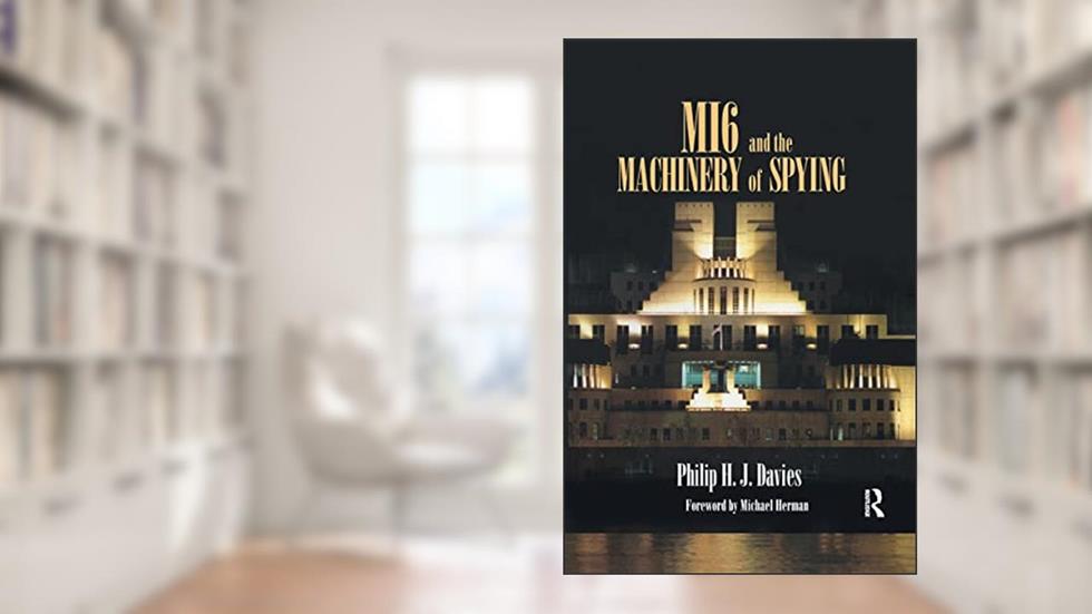 MI6 and the Machinery of Spying: Structure and Process in Britain's Secret Intelligence (Studies in Intelligence), written by Philip Davies