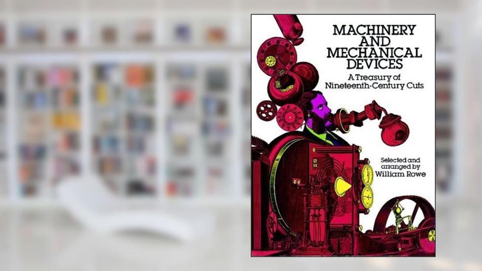 Machinery and Mechanical Devices: A Treasury of Nineteenth-Century Cuts, written by William Rowe