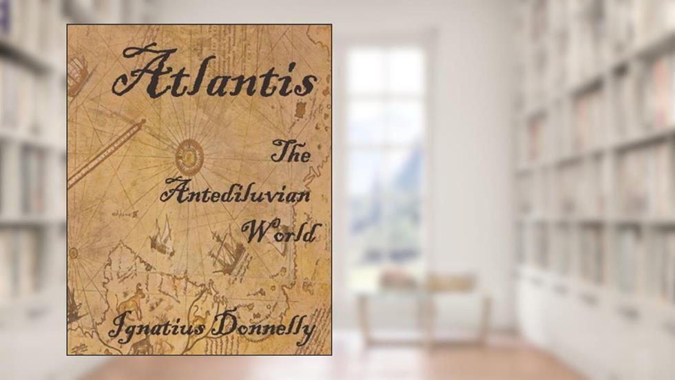 Atlantis: The Antediluvian World: Fully Illustrated, written by Ignatius Donnelly