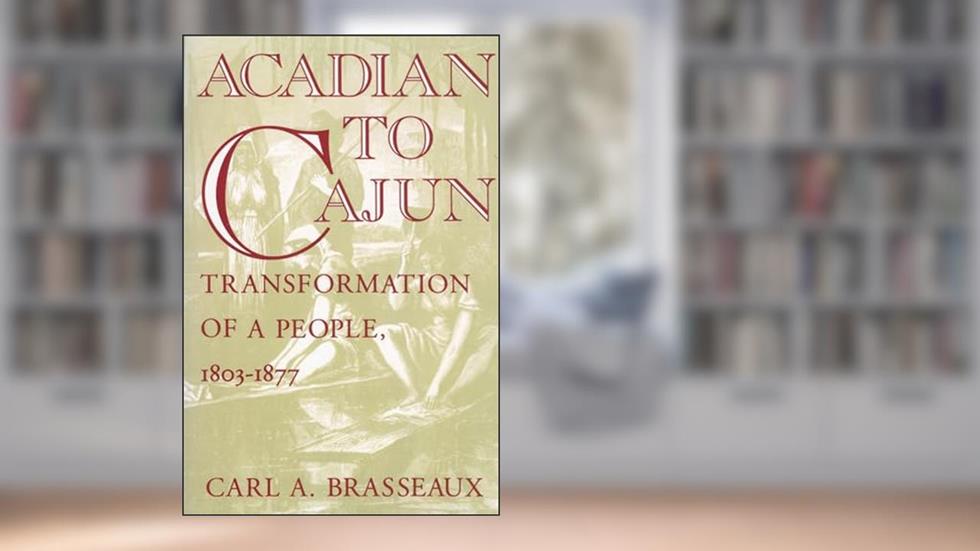 Acadian to Cajun: Transformation of a People, 1803-1877, written by Carl A. Brasseaux