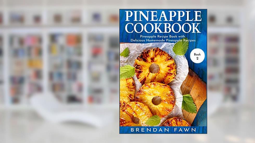 Pineapple Cookbook: Pineapple Recipe Book with Delicious Homemade Pineapple Recipes (Pineapple Wonders), written by Brendan Fawn