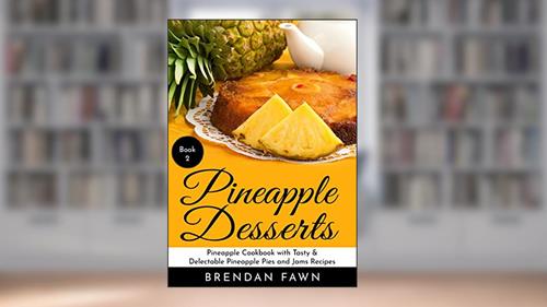 Cover from Pineapple Desserts: Pineapple Cookbook with Tasty & Delectable Pineapple Pies and Jams Recipes (Delicious Pineapple Desserts 2), written by Brendan Fawn