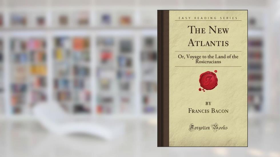The New Atlantis: Or, Voyage to the Land of the Rosicrucians (Forgotten Books), written by Francis Rucker Bacon