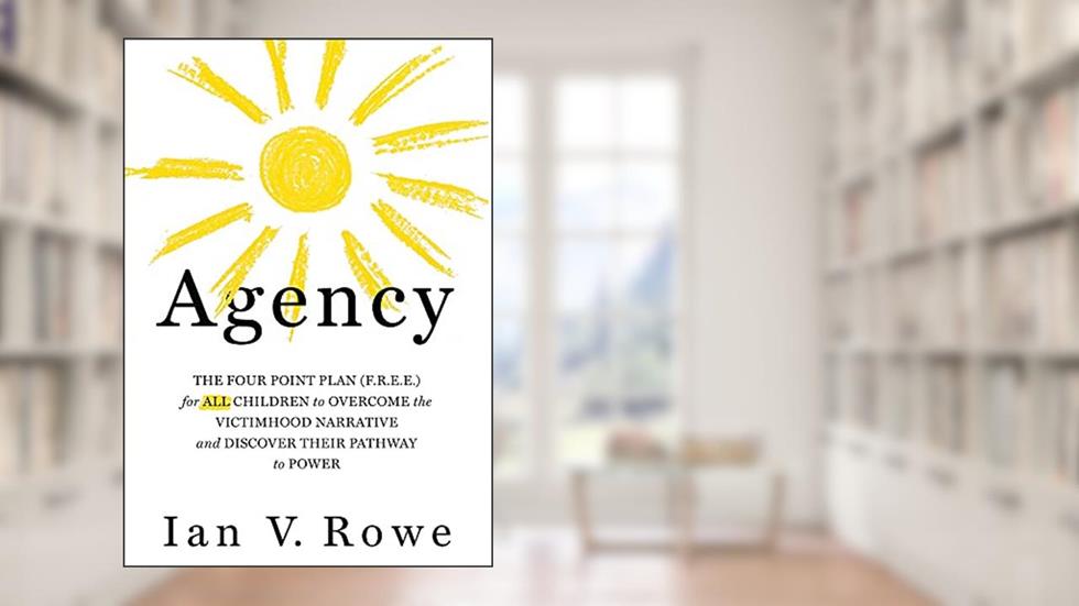 Agency: The Four Point Plan (F.R.E.E.) for ALL Children to Overcome the Victimhood Narrative and Discover Their Pathway to Power (Volume 1), written by Ian V. Rowe