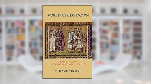 Cover from World Upside Down: Reading Acts in the Graeco-Roman Age, written by C. Kavin Rowe