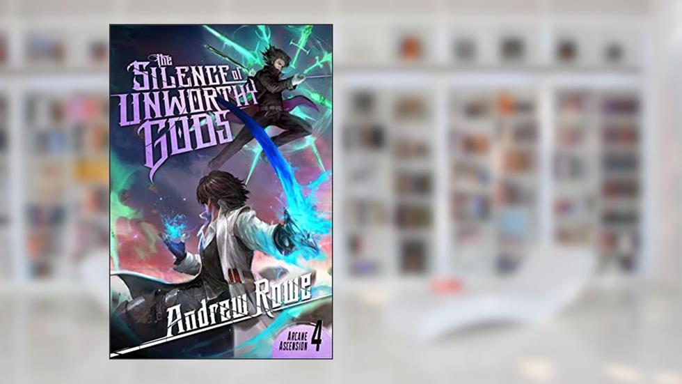 The Silence of Unworthy Gods (Arcane Ascension Book 4), written by Andrew Rowe