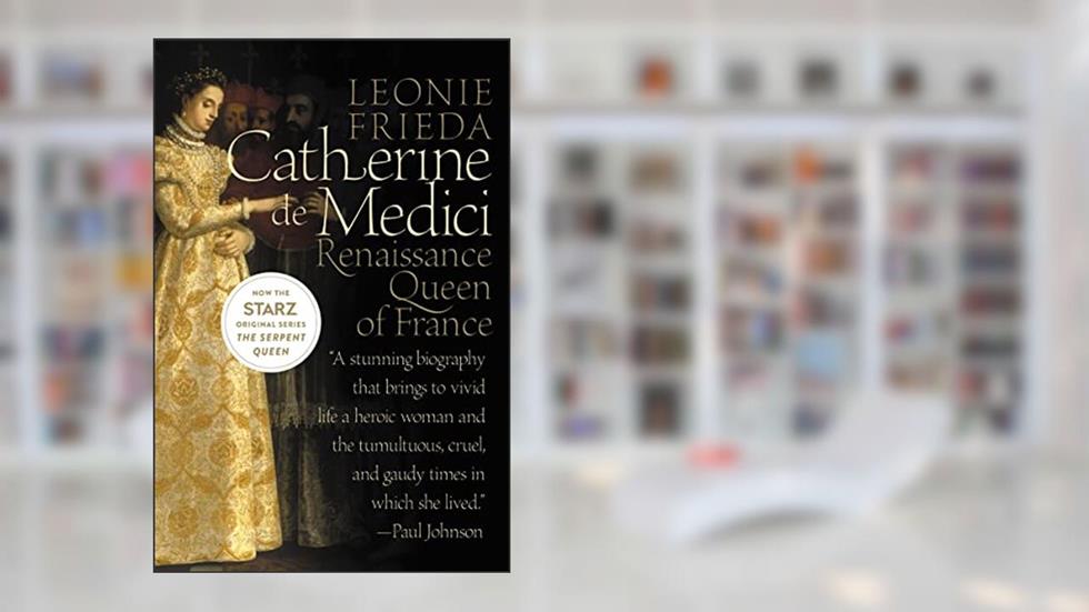 Catherine de Medici: Renaissance Queen of France, written by Leonie Frieda