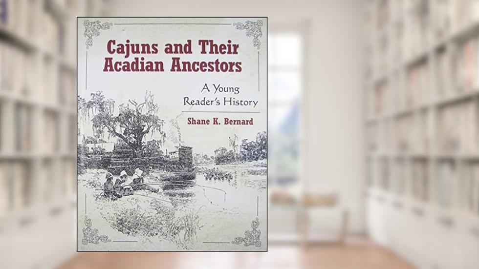 Cajuns and Their Acadian Ancestors: A Young Reader's History, written by Shane K. Bernard