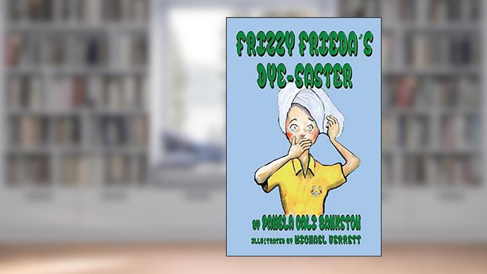 Frizzy Frieda's Dye-Saster: Second Book in the Frizzy Frieda Series, written by Pamela Cali Bankston