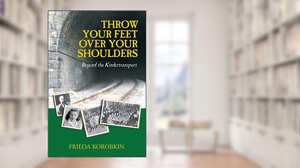 Throw Your Feet Over Your Shoulders: Beyond the Kindertransport, written by Frieda Korobkin