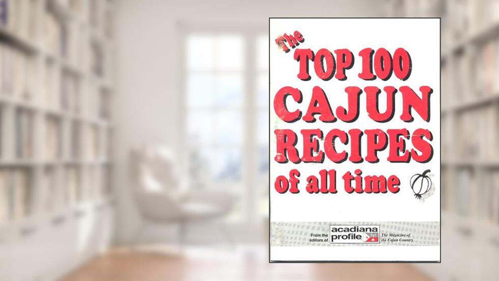 The Top 100 Cajun Recipes of All Time, written by Trent Angers