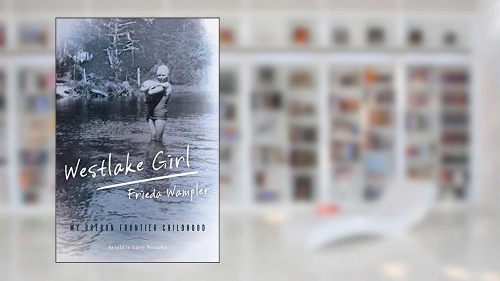 Westlake Girl: My Oregon Frontier Childhood, written by Frieda Wampler; Larry Wampler