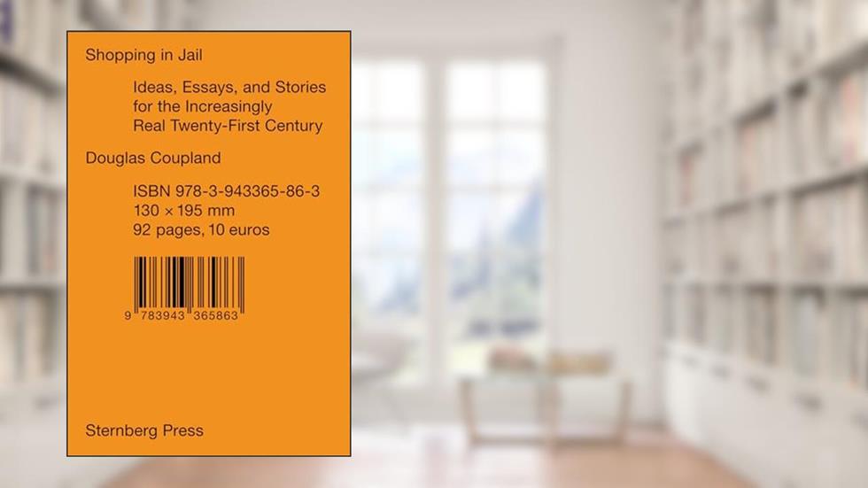 Shopping in Jail: Ideas, Essays, and Stories for the Increasingly Real Twenty-First Century (Sternberg Press), written by Douglas Coupland
