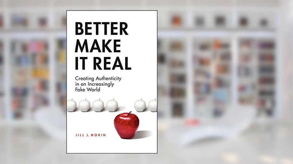 Better Make It Real: Creating Authenticity in an Increasingly Fake World, written by Jill J. Morin