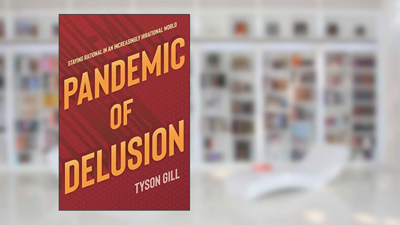 Pandemic of Delusion: Staying Rational in an Increasingly Irrational World, written by Tyson Gill